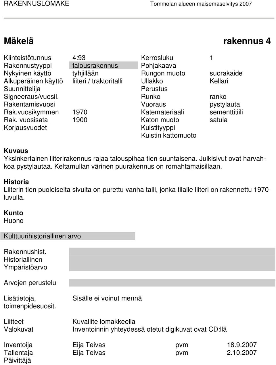 vuosisata 1900 Katon muoto satula Korjausvuodet Kuistityyppi Kuistin kattomuoto Kuvaus Yksinkertainen liiterirakennus rajaa talouspihaa tien suuntaisena. Julkisivut ovat harvahkoa pystylautaa.