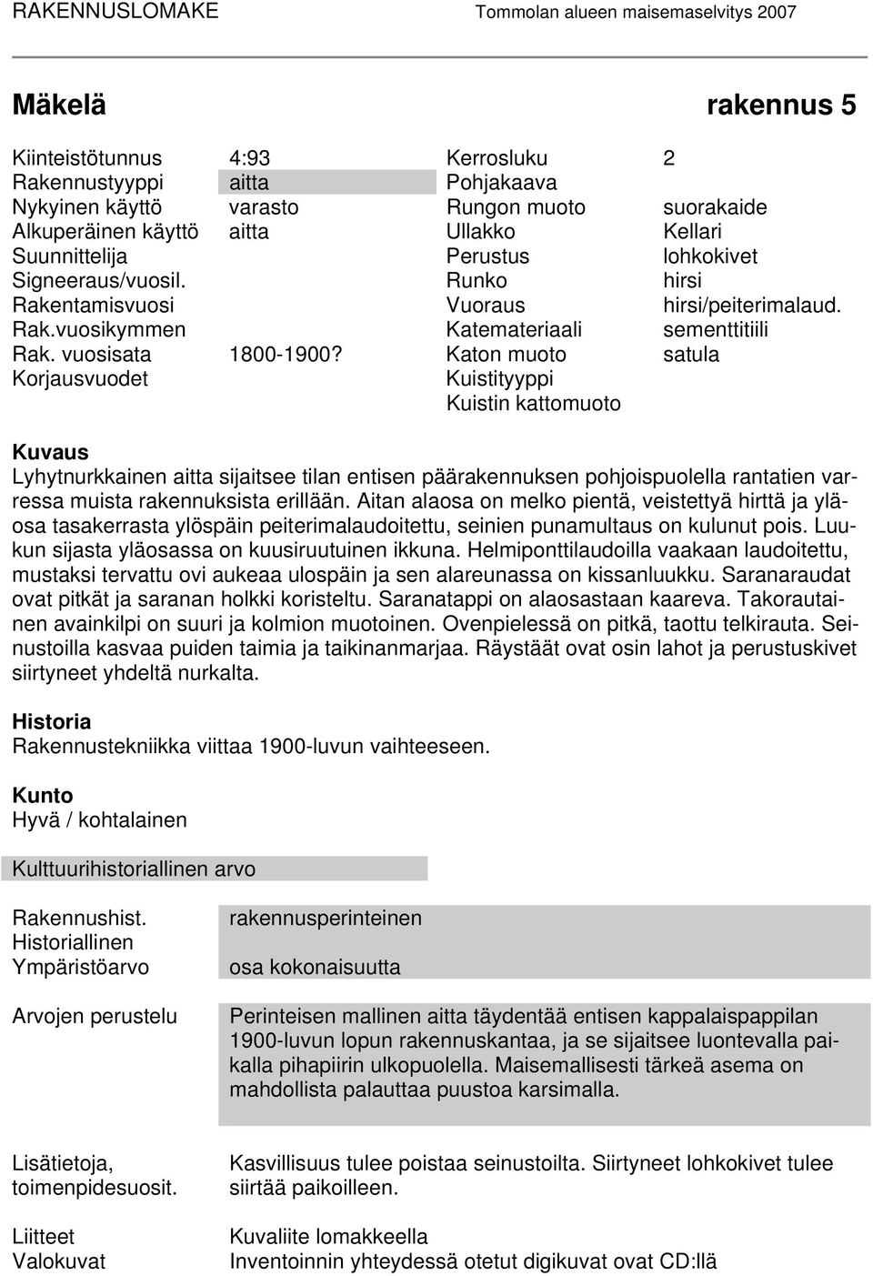 Katon muoto satula Korjausvuodet Kuistityyppi Kuistin kattomuoto Kuvaus Lyhytnurkkainen aitta sijaitsee tilan entisen päärakennuksen pohjoispuolella rantatien varressa muista rakennuksista erillään.