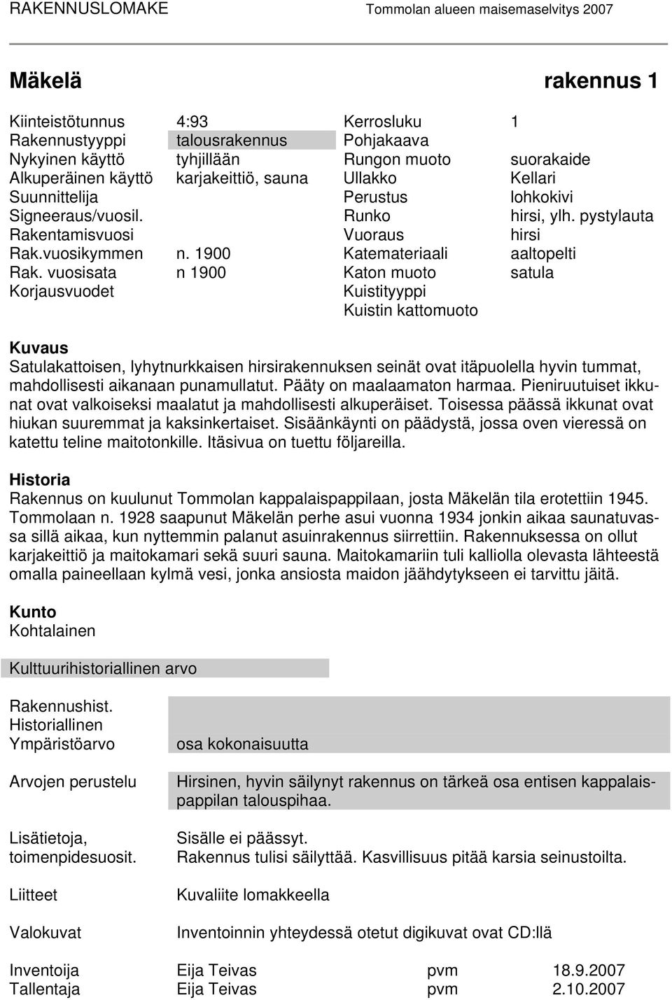 vuosisata n 1900 Katon muoto satula Korjausvuodet Kuistityyppi Kuistin kattomuoto Kuvaus Satulakattoisen, lyhytnurkkaisen hirsirakennuksen seinät ovat itäpuolella hyvin tummat, mahdollisesti aikanaan