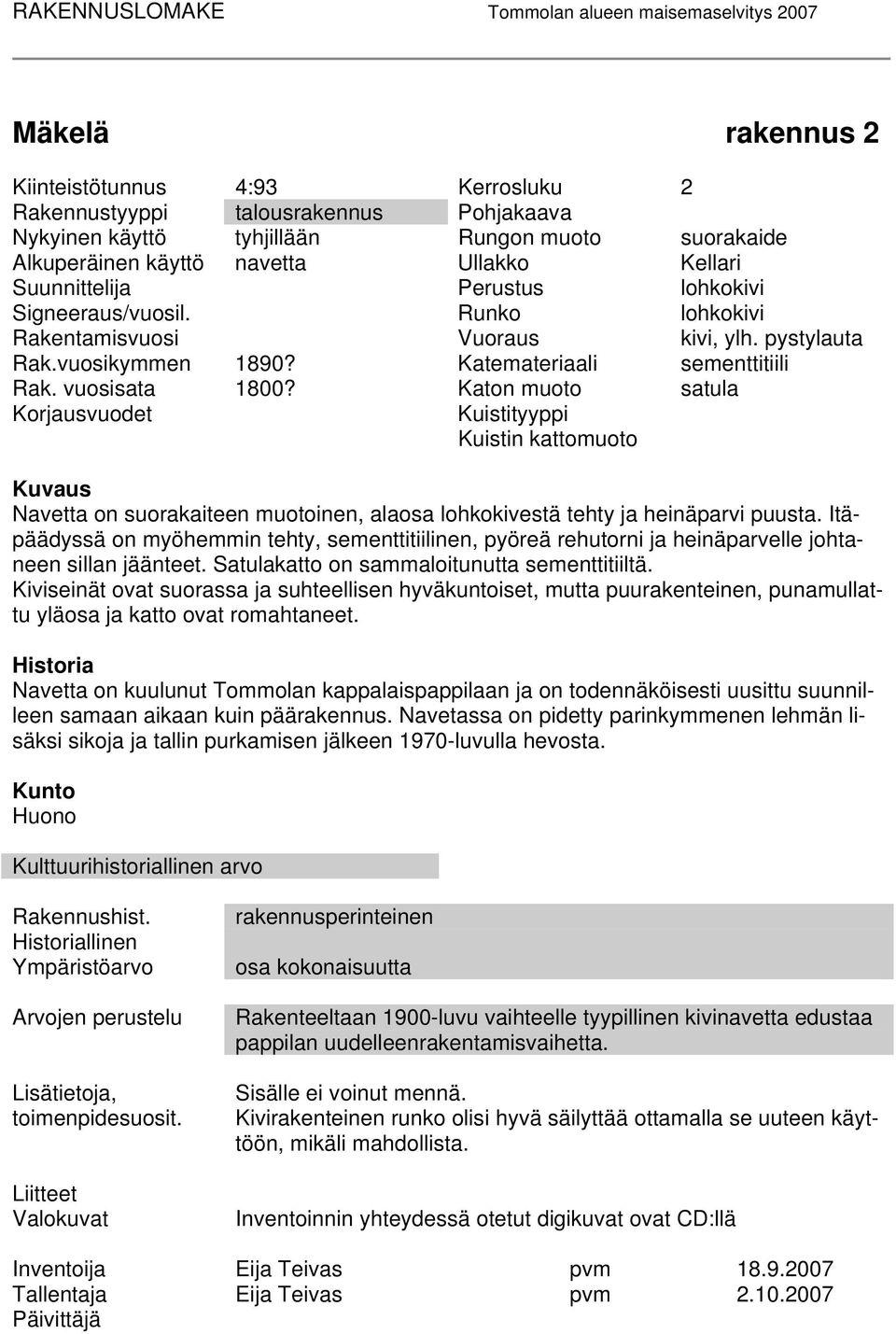 Katon muoto satula Korjausvuodet Kuistityyppi Kuistin kattomuoto Kuvaus Navetta on suorakaiteen muotoinen, alaosa lohkokivestä tehty ja heinäparvi puusta.