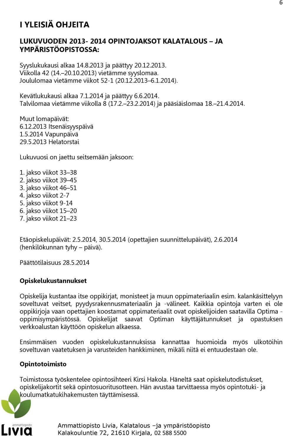 12.2013 Itsenäisyyspäivä 1.5.2014 Vapunpäivä 29.5.2013 Helatorstai Lukuvuosi on jaettu seitsemään jaksoon: 1. jakso viikot 33 38 2. jakso viikot 39 45 3. jakso viikot 46 51 4. jakso viikot 2-7 5.