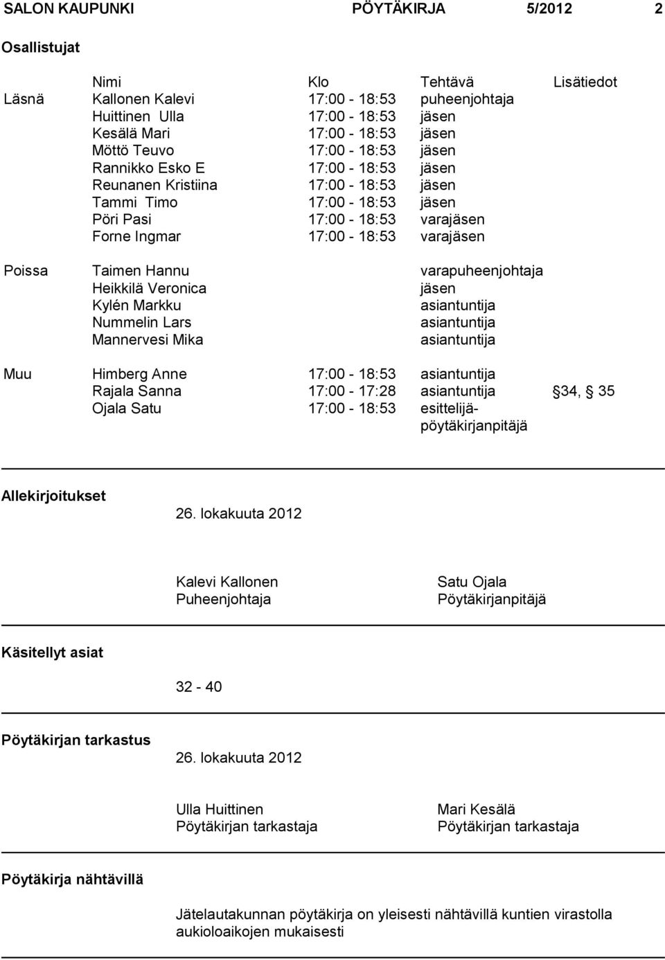 Hannu varapuheenjohtaja Heikkilä Veronica jäsen Kylén Markku asiantuntija Nummelin Lars asiantuntija Mannervesi Mika asiantuntija Muu Himberg Anne 17:00-18:53 asiantuntija Rajala Sanna 17:00-17:28