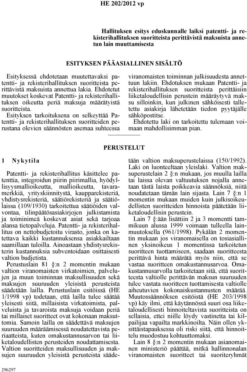 Esityksen tarkoituksena on selkeyttää Patentti- ja rekisterihallituksen suoritteiden perustana olevien säännösten asemaa suhteessa ESITYKSEN PÄÄASIALLINEN SISÄLTÖ PERUSTELUT viranomaisten toiminnan