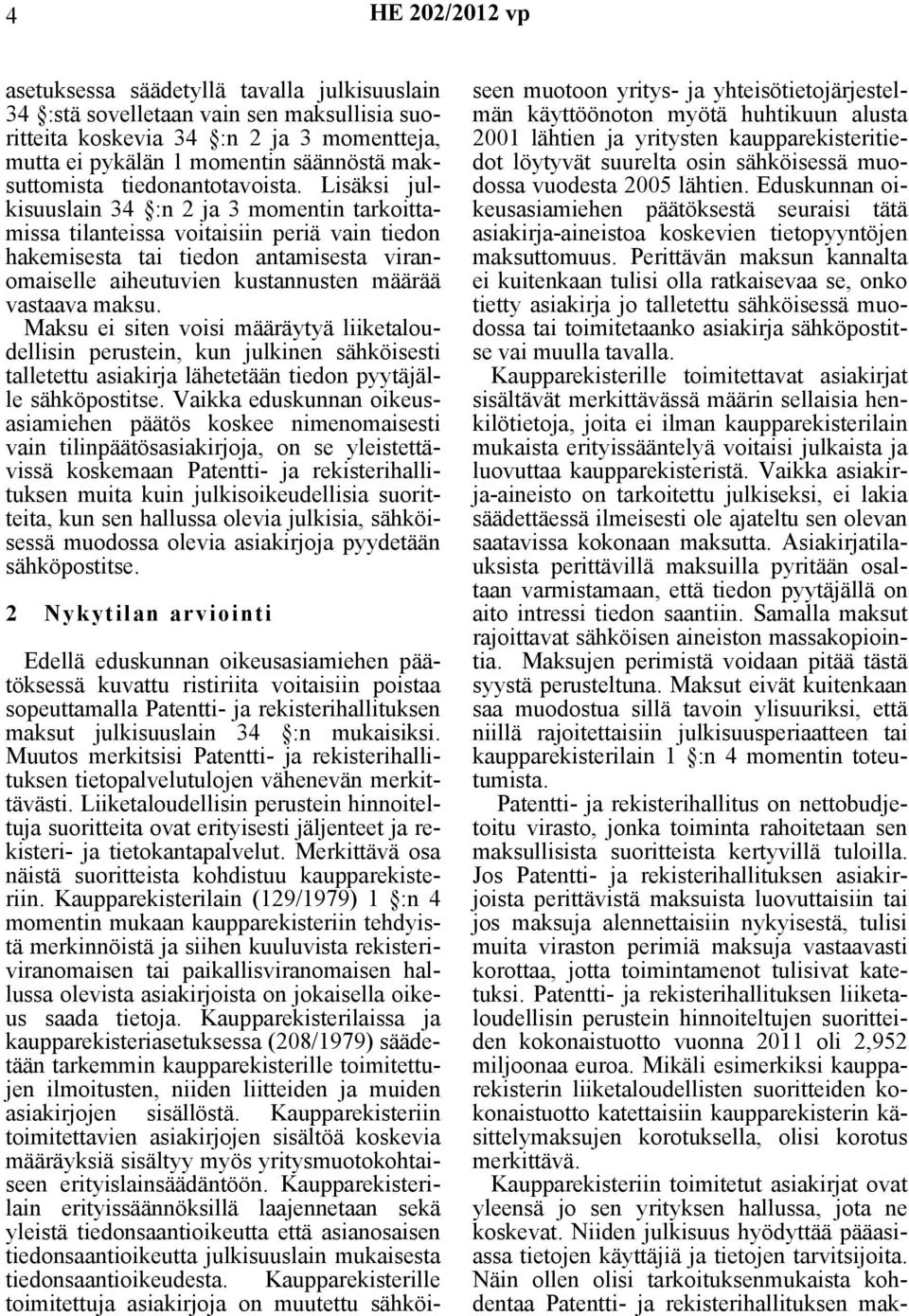 Lisäksi julkisuuslain 34 :n 2 ja 3 momentin tarkoittamissa tilanteissa voitaisiin periä vain tiedon hakemisesta tai tiedon antamisesta viranomaiselle aiheutuvien kustannusten määrää vastaava maksu.