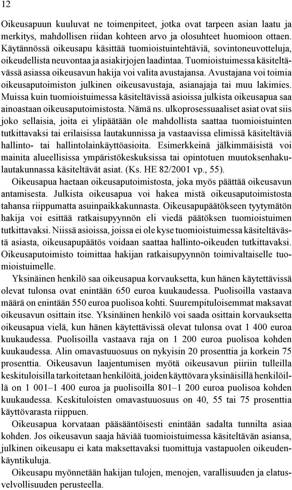 Tuomioistuimessa käsiteltävässä asiassa oikeusavun hakija voi valita avustajansa. Avustajana voi toimia oikeusaputoimiston julkinen oikeusavustaja, asianajaja tai muu lakimies.