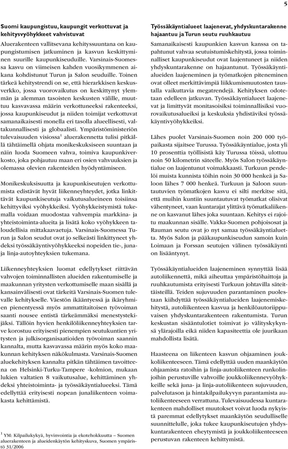 Toinen tärkeä kehitystrendi on se, että hierarkkisen keskusverkko, jossa vuorovaikutus on keskittynyt ylemmän ja alemman tasoisten keskusten välille, muuttuu kasvavassa määrin verkottuneeksi