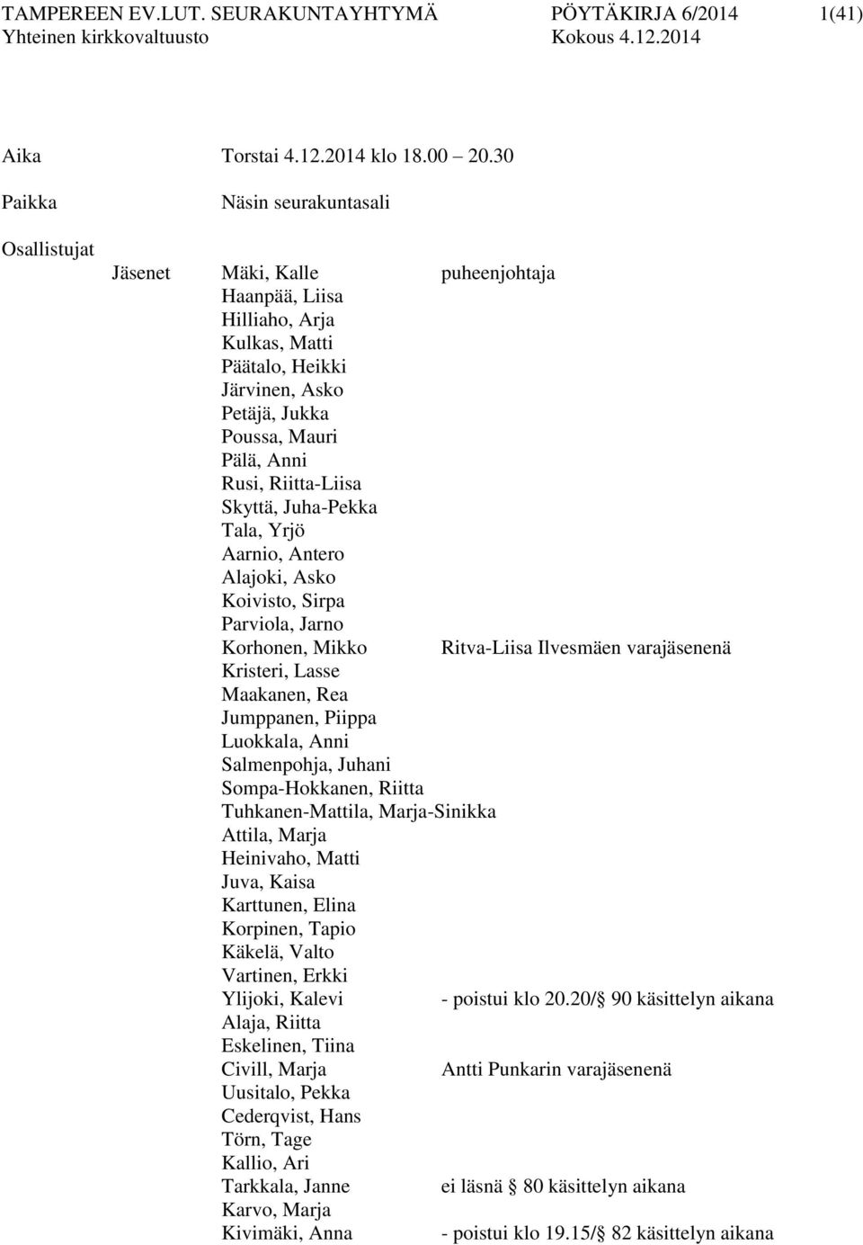 Riitta-Liisa Skyttä, Juha-Pekka Tala, Yrjö Aarnio, Antero Alajoki, Asko Koivisto, Sirpa Parviola, Jarno Korhonen, Mikko Ritva-Liisa Ilvesmäen varajäsenenä Kristeri, Lasse Maakanen, Rea Jumppanen,