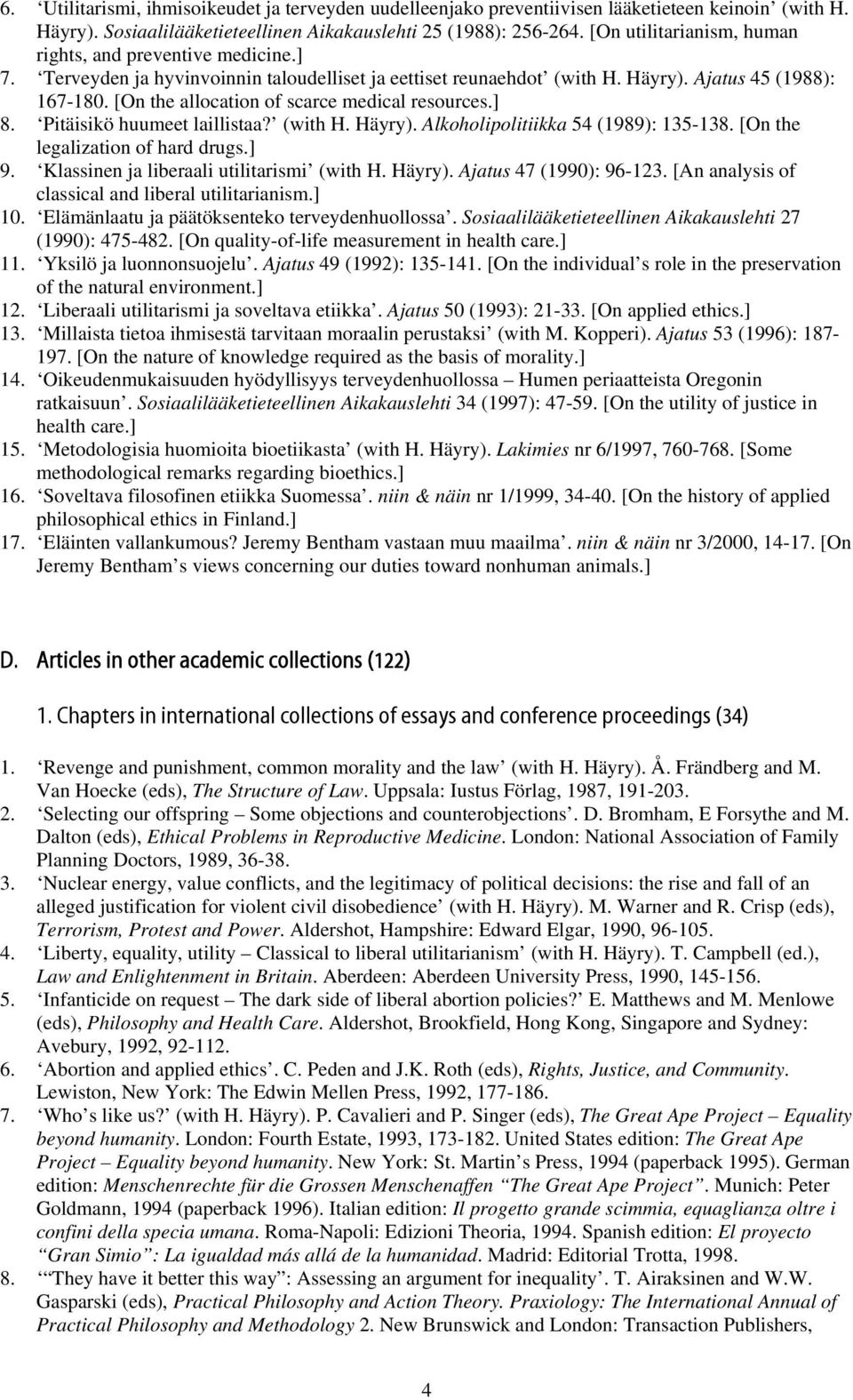 [On the allocation of scarce medical resources.] 8. Pitäisikö huumeet laillistaa? (with H. Häyry). Alkoholipolitiikka 54 (1989): 135-138. [On the legalization of hard drugs.] 9.