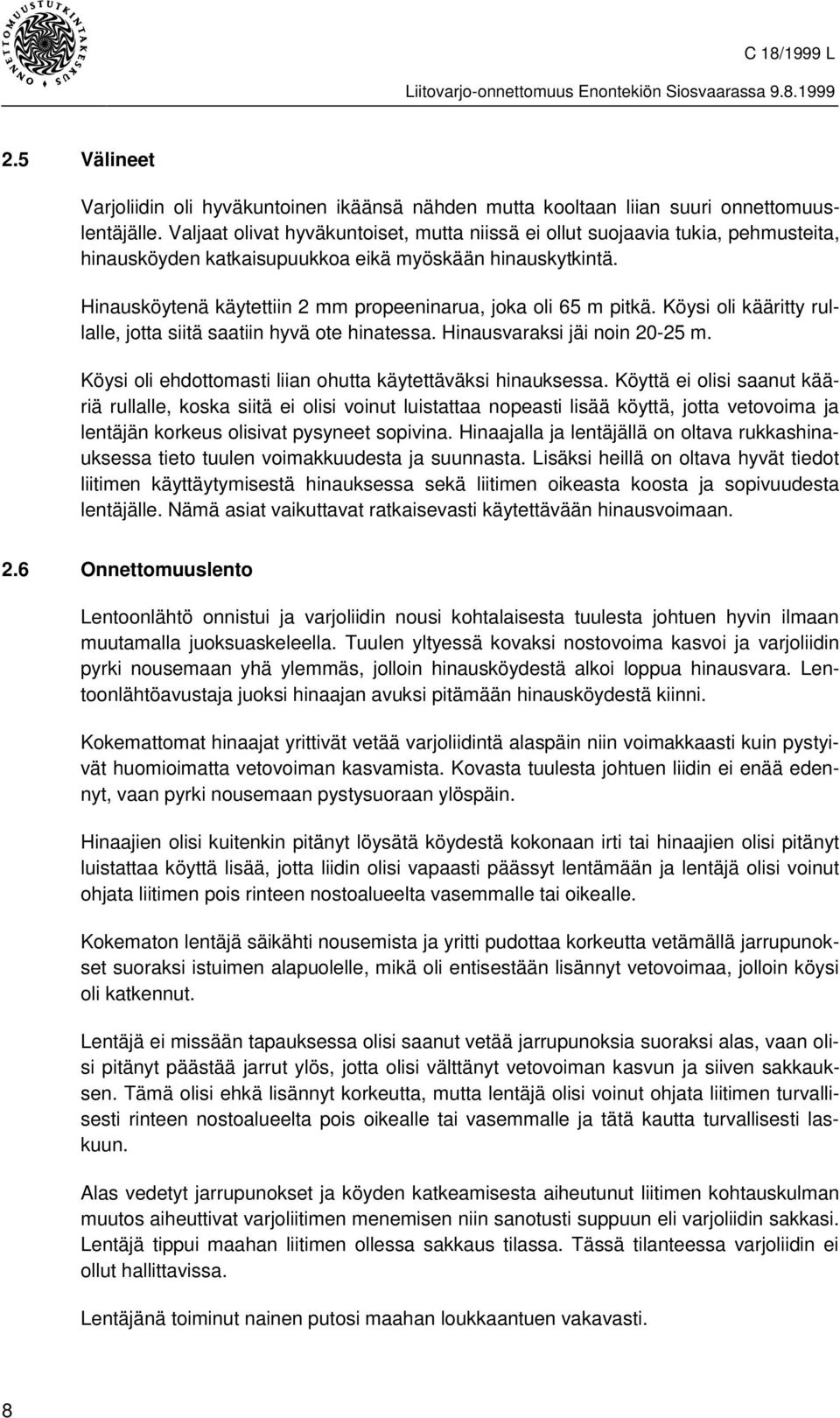 Hinausköytenä käytettiin 2 mm propeeninarua, joka oli 65 m pitkä. Köysi oli kääritty rullalle, jotta siitä saatiin hyvä ote hinatessa. Hinausvaraksi jäi noin 20-25 m.