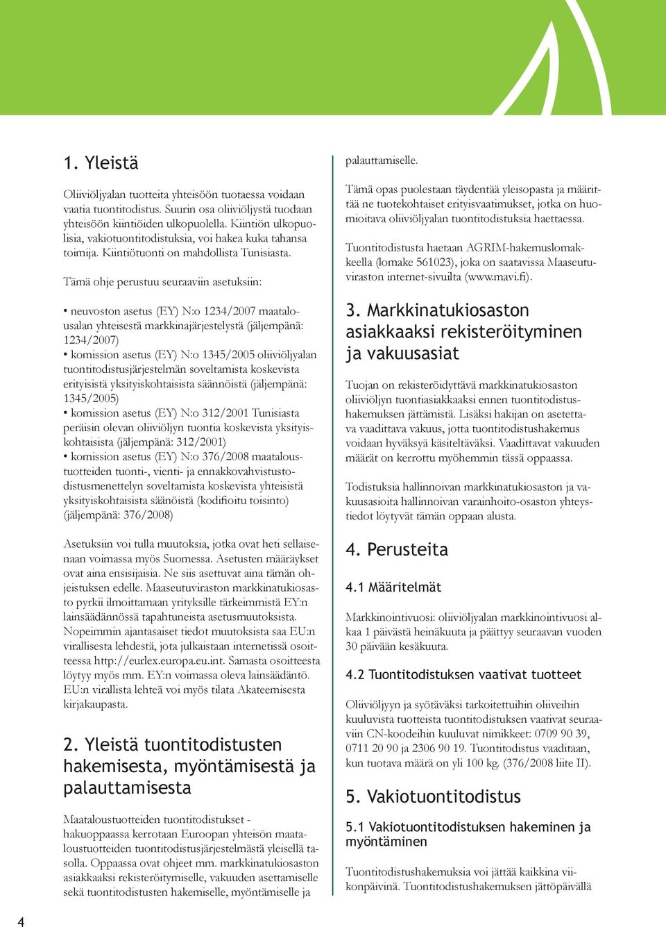 Tämä ohje perustuu seuraaviin asetuksiin: neuvoston asetus (EY) N:o 1234/2007 maatalousalan yhteisestä markkinajärjestelystä (jäljempänä: 1234/2007) komission asetus (EY) N:o 1345/2005 oliiviöljyalan