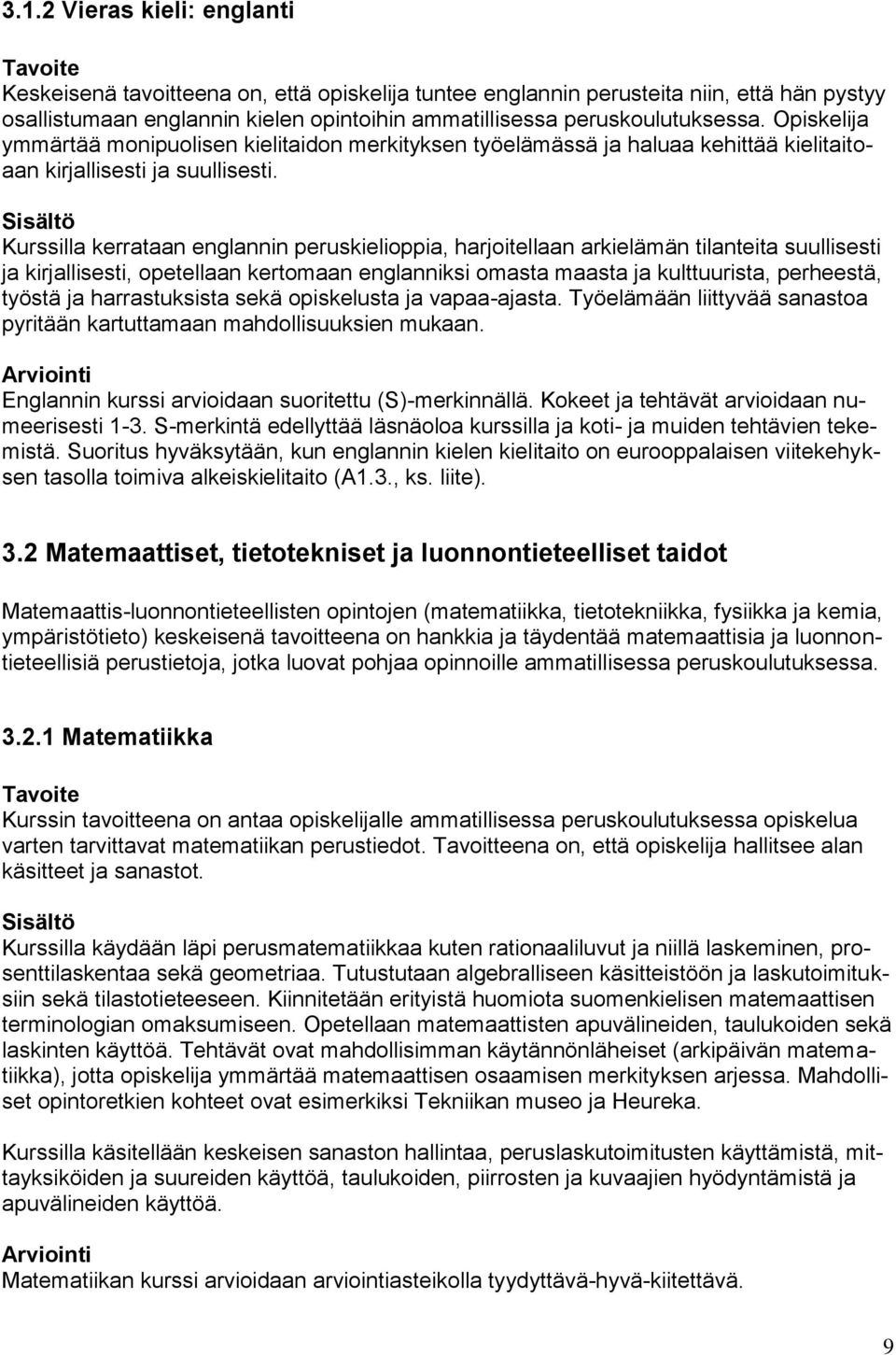 Sisältö Kurssilla kerrataan englannin peruskielioppia, harjoitellaan arkielämän tilanteita suullisesti ja kirjallisesti, opetellaan kertomaan englanniksi omasta maasta ja kulttuurista, perheestä,