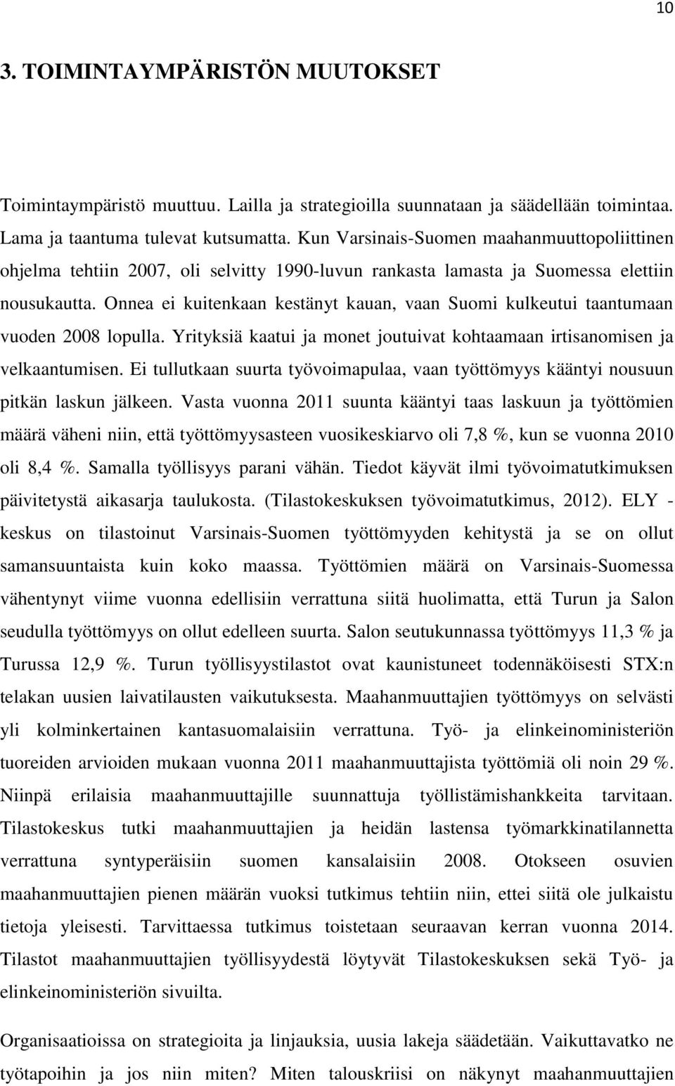 Onnea ei kuitenkaan kestänyt kauan, vaan Suomi kulkeutui taantumaan vuoden 2008 lopulla. Yrityksiä kaatui ja monet joutuivat kohtaamaan irtisanomisen ja velkaantumisen.