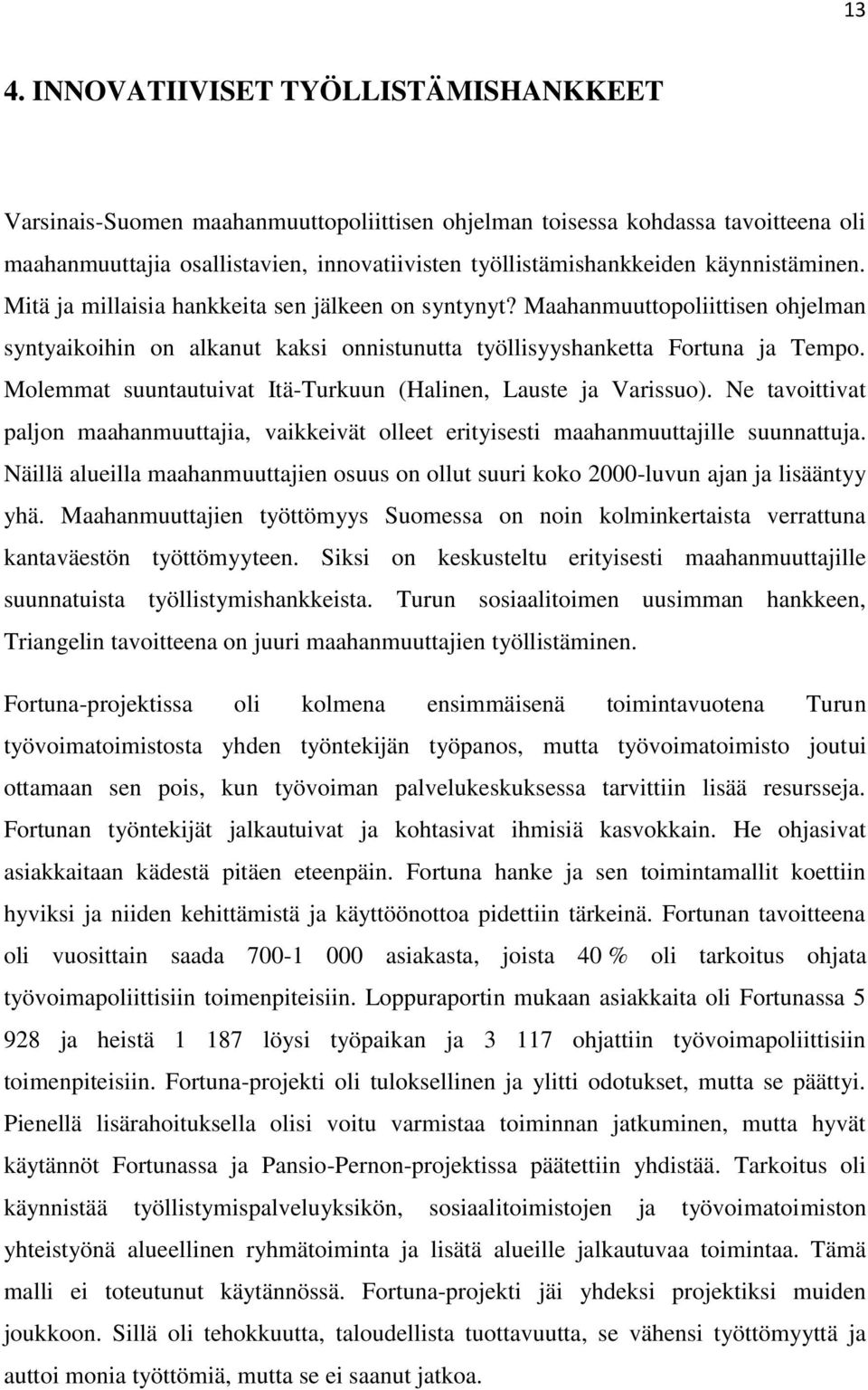 Molemmat suuntautuivat Itä-Turkuun (Halinen, Lauste ja Varissuo). Ne tavoittivat paljon maahanmuuttajia, vaikkeivät olleet erityisesti maahanmuuttajille suunnattuja.