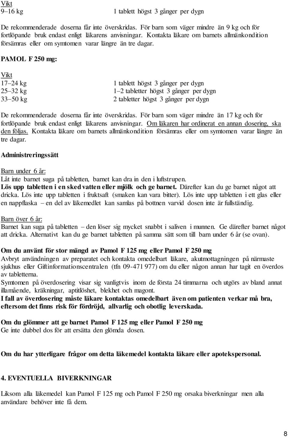 PAMOL F 250 mg: Vikt 17 24 kg 1 tablett högst 3 gånger per dygn 25 32 kg 1 2 tabletter högst 3 gånger per dygn 33 50 kg 2 tabletter högst 3 gånger per dygn De rekommenderade doserna får inte