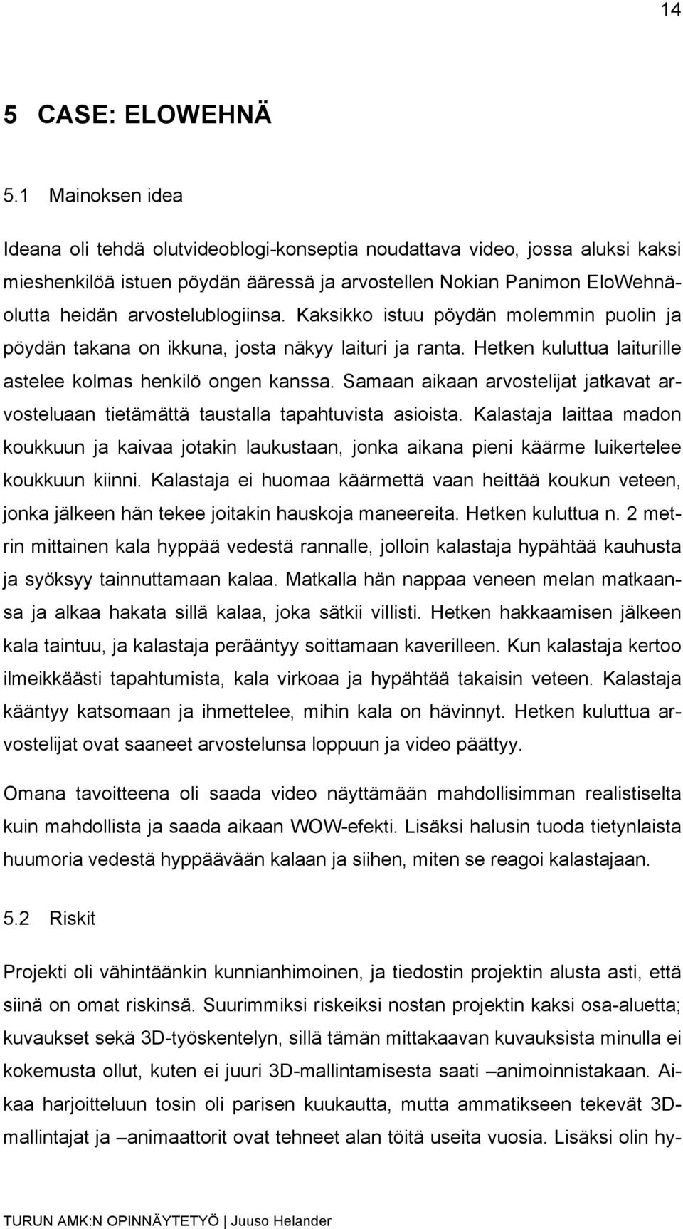 arvostelublogiinsa. Kaksikko istuu pöydän molemmin puolin ja pöydän takana on ikkuna, josta näkyy laituri ja ranta. Hetken kuluttua laiturille astelee kolmas henkilö ongen kanssa.