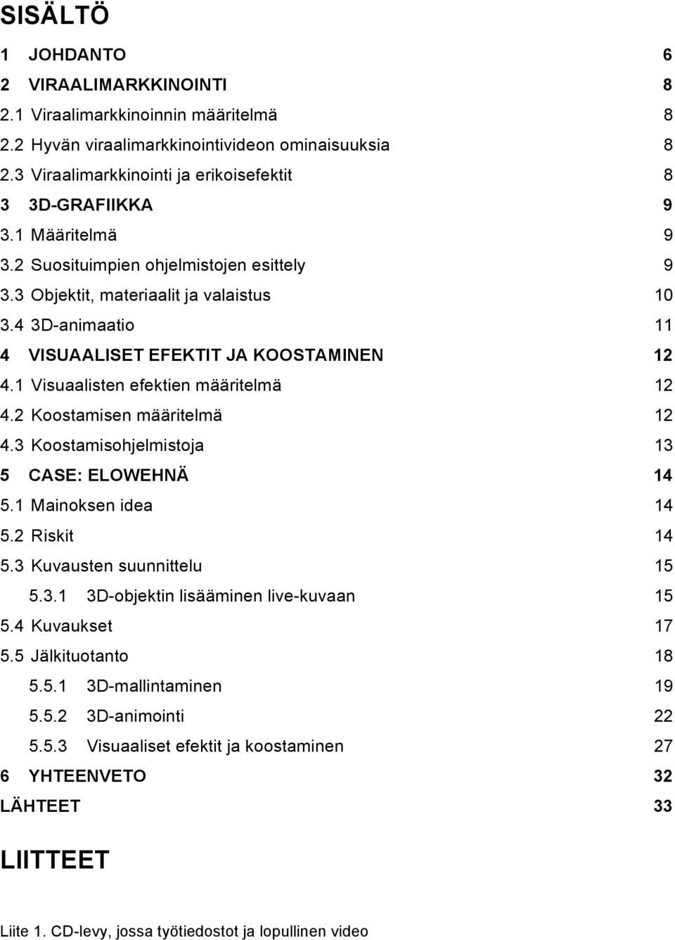 1 Visuaalisten efektien määritelmä 12 4.2 Koostamisen määritelmä 12 4.3 Koostamisohjelmistoja 13 5 CASE: ELOWEHNÄ 14 5.1 Mainoksen idea 14 5.2 Riskit 14 5.3 Kuvausten suunnittelu 15 5.3.1 3D-objektin lisääminen live-kuvaan 15 5.