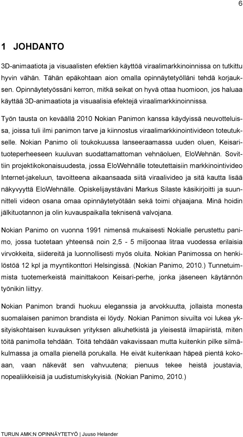 Työn tausta on keväällä 2010 Nokian Panimon kanssa käydyissä neuvotteluissa, joissa tuli ilmi panimon tarve ja kiinnostus viraalimarkkinointivideon toteutukselle.