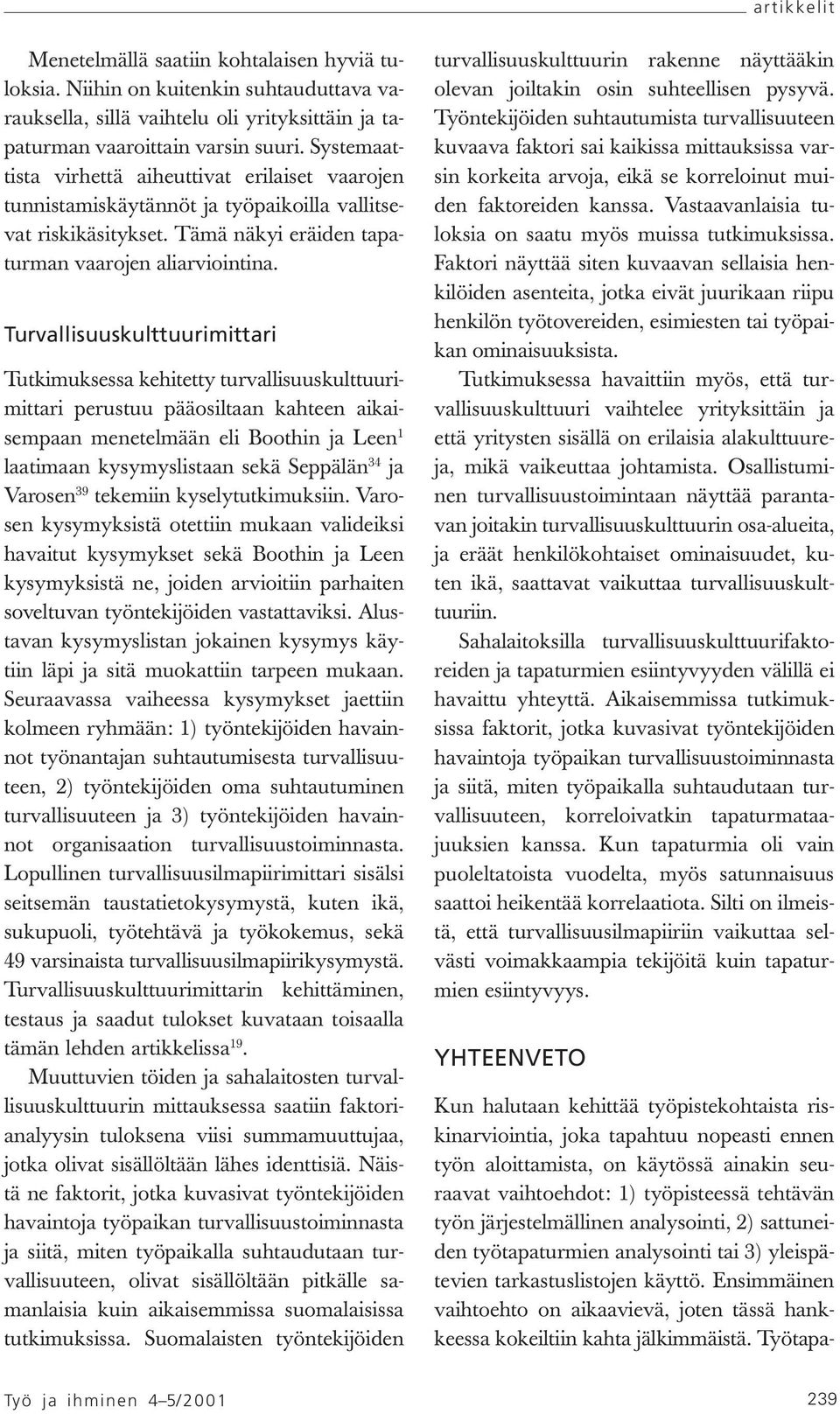 Turvallisuuskulttuurimittari Tutkimuksessa kehitetty turvallisuuskulttuurimittari perustuu pääosiltaan kahteen aikaisempaan menetelmään eli Boothin ja Leen 1 laatimaan kysymyslistaan sekä Seppälän 34