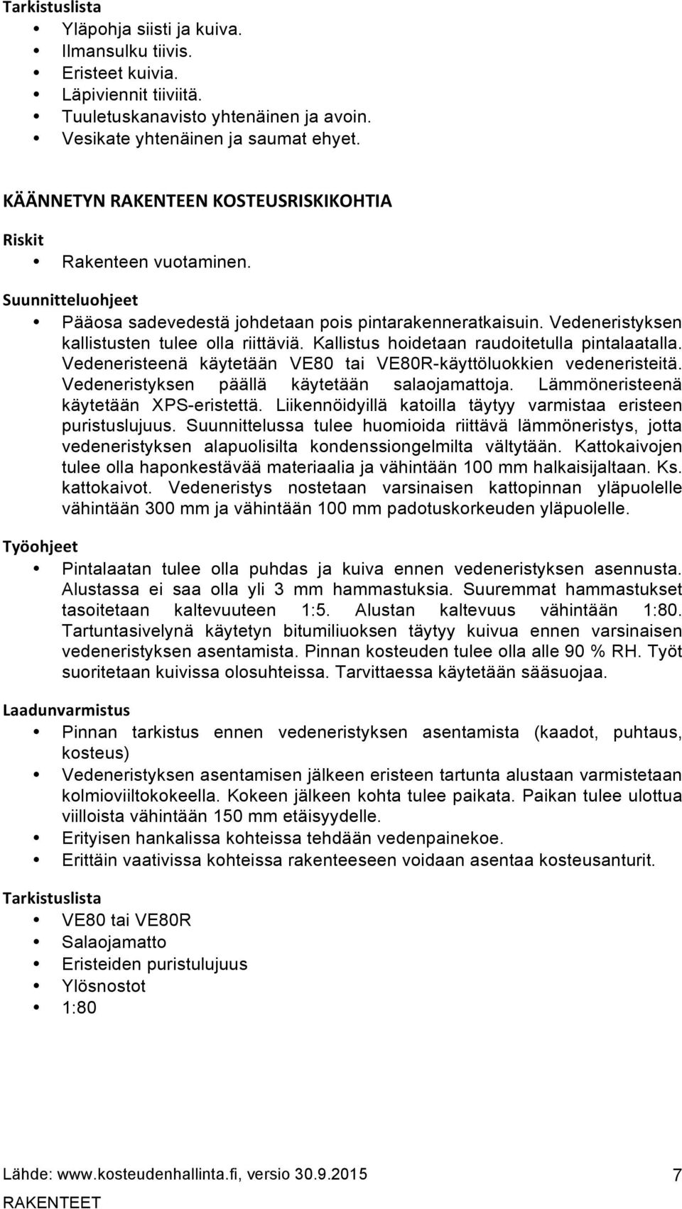 Kallistus hoidetaan raudoitetulla pintalaatalla. Vedeneristeenä käytetään VE80 tai VE80R-käyttöluokkien vedeneristeitä. Vedeneristyksen päällä käytetään salaojamattoja.