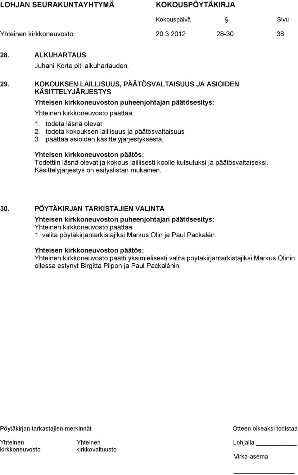 todeta kokouksen laillisuus ja päätösvaltaisuus 3. päättää asioiden käsittelyjärjestyksestä. Yhteisen n päätös: Todettiin läsnä olevat ja kokous laillisesti koolle kutsutuksi ja päätösvaltaiseksi.