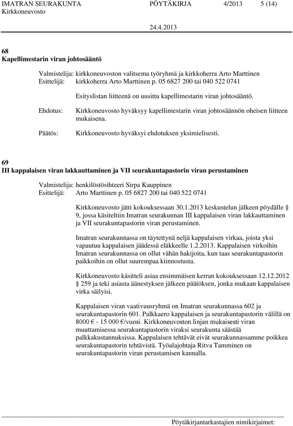 hyväksyi ehdotuksen yksimielisesti. 69 III kappalaisen viran lakkauttaminen ja VII seurakuntapastorin viran perustaminen Valmistelija: henkilöstösihteeri Sirpa Kauppinen Esittelijä: Arto Marttinen p.