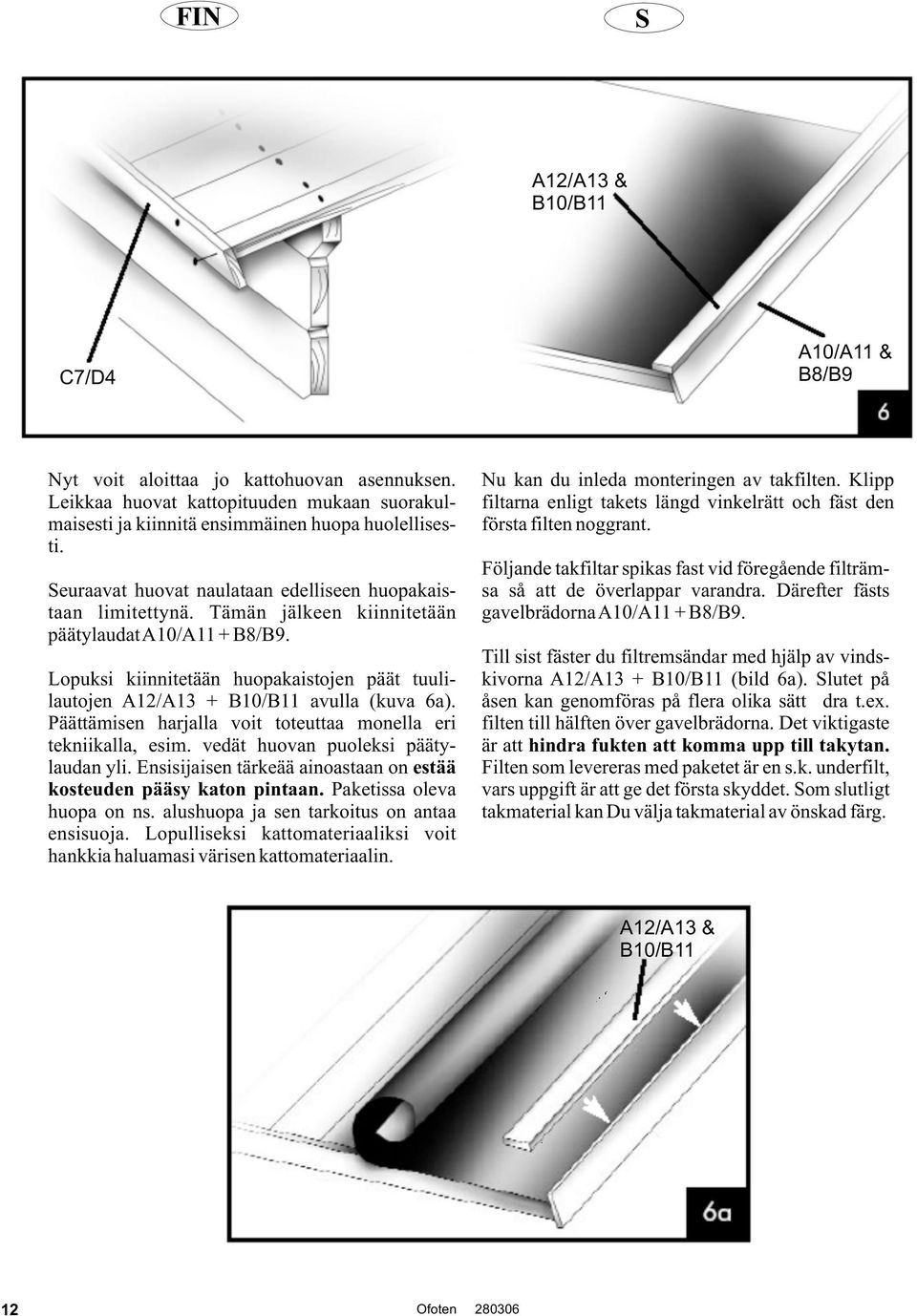 Lopuksi kiinnitetään huopakaistojen päät tuulilautojen A12/A13 + B10/B11 avulla (kuva 6a). Päättämisen harjalla voit toteuttaa monella eri tekniikalla, esim. vedät huovan puoleksi päätylaudan yli.