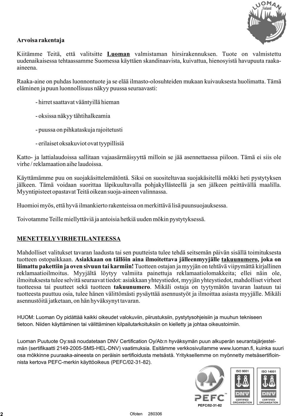 Raaka-aine on puhdas luonnontuote ja se elää ilmasto-olosuhteiden mukaan kuivauksesta huolimatta.