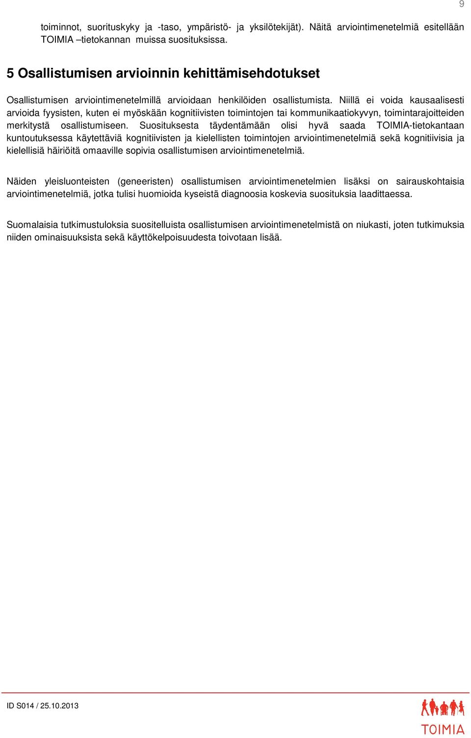 Niillä ei voida kausaalisesti arvioida fyysisten, kuten ei myöskään kognitiivisten toimintojen tai kommunikaatiokyvyn, toimintarajoitteiden merkitystä osallistumiseen.