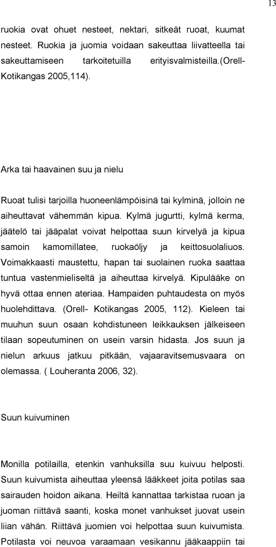 Kylmä jugurtti, kylmä kerma, jäätelö tai jääpalat voivat helpottaa suun kirvelyä ja kipua samoin kamomillatee, ruokaöljy ja keittosuolaliuos.