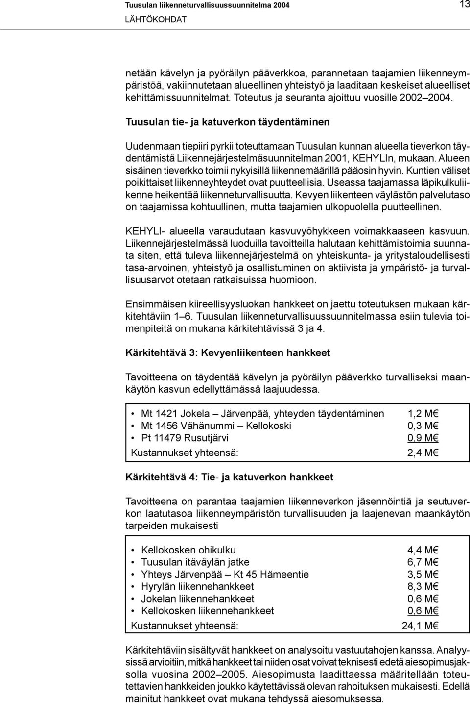 Tuusulan tie- ja katuverkon täydentäminen Uudenmaan tiepiiri pyrkii toteuttamaan Tuusulan kunnan alueella tieverkon täydentämistä Liikennejärjestelmäsuunnitelman 00, KEHYLIn, mukaan.