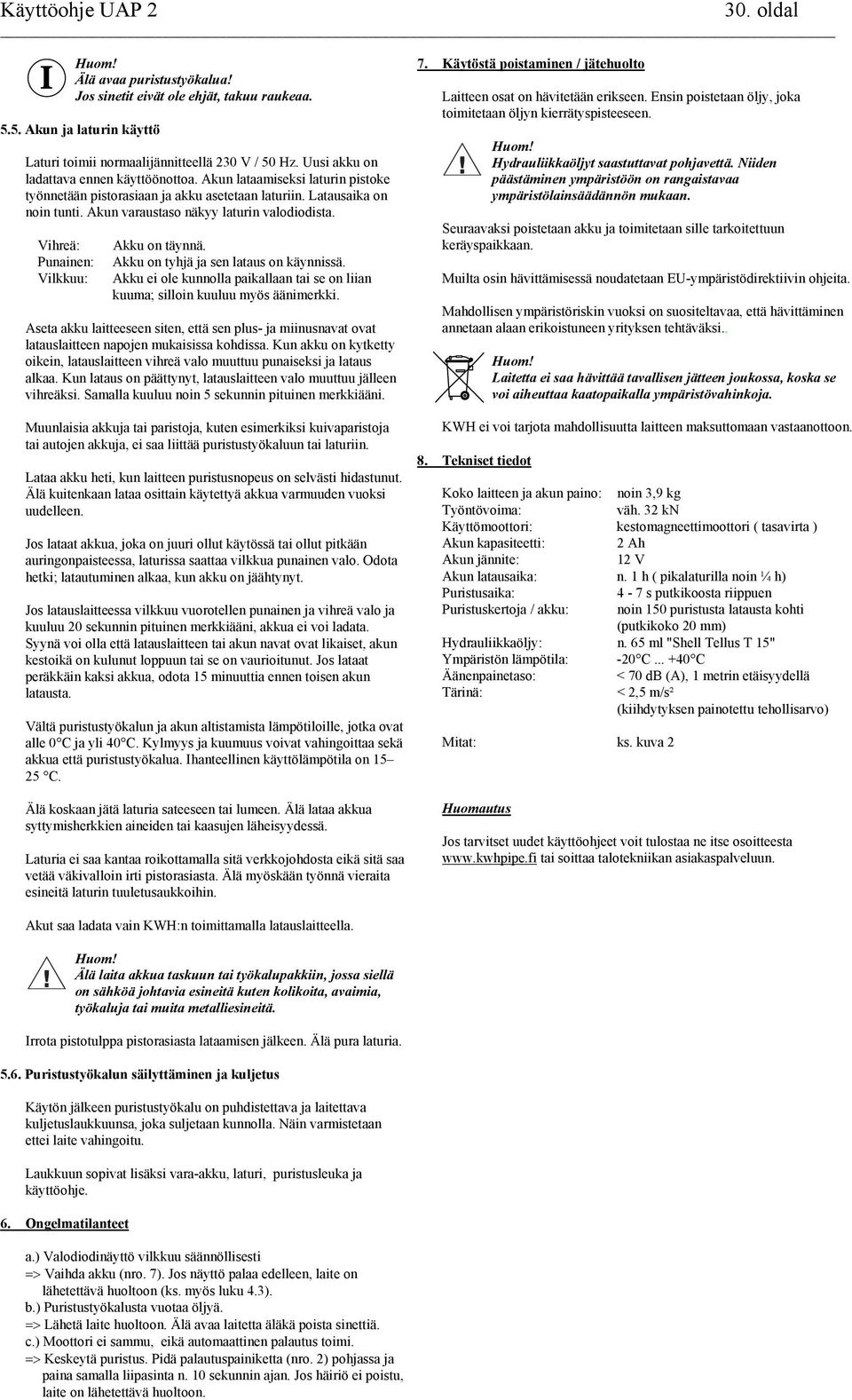 Vihreä: Punainen: Vilkkuu: Akku on täynnä. Akku on tyhjä ja sen lataus on käynnissä. Akku ei ole kunnolla paikallaan tai se on liian kuuma; silloin kuuluu myös äänimerkki.