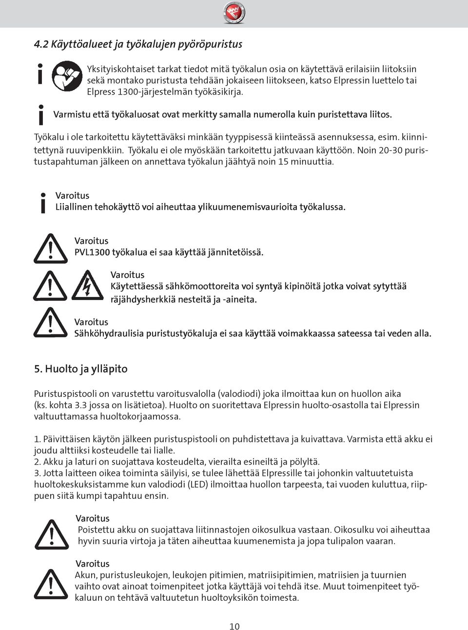 Työkalu i ole tarkoitettu käytettäväksi minkään tyyppisessä kiinteässä asennuksessa, esim. kiinnitettynä ruuvipenkkiin. Työkalu ei ole myöskään tarkoitettu jatkuvaan käyttöön.