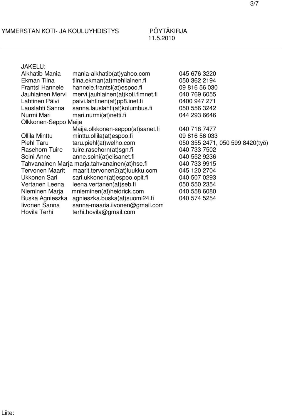 fi 050 556 3242 Nurmi Mari mari.nurmi(at)netti.fi 044 293 6646 Olkkonen-Seppo Maija Maija.olkkonen-seppo(at)sanet.fi 040 718 7477 Ollila Minttu minttu.ollila(at)espoo.fi 09 816 56 033 Piehl Taru taru.
