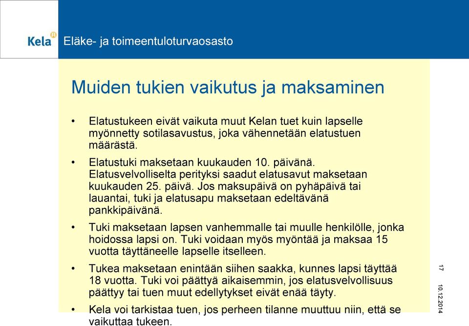 Tuki maksetaan lapsen vanhemmalle tai muulle henkilölle, jonka hoidossa lapsi on. Tuki voidaan myös myöntää ja maksaa 15 vuotta täyttäneelle lapselle itselleen.