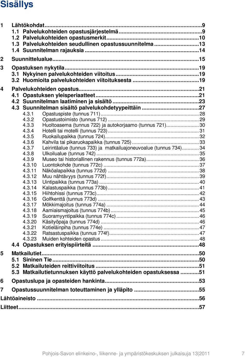 1 Opastuksen yleisperiaatteet...21 4.2 Suunnitelman laatiminen ja sisältö...23 4.3 Suunnitelman sisältö palvelukohdetyypeittäin...27 4.3.1 Opastuspiste (tunnus 711)... 28 4.3.2 Opastustoimisto (tunnus 712).