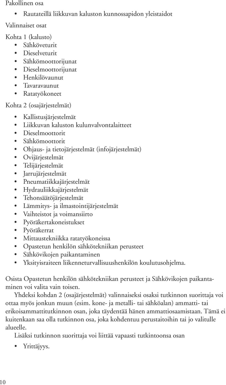 Telijärjestelmät Jarrujärjestelmät Pneumatiikkajärjestelmät Hydrauliikkajärjestelmät Tehonsäätöjärjestelmät Lämmitys- ja ilmastointijärjestelmät Vaihteistot ja voimansiirto Pyöräkertakoneistukset