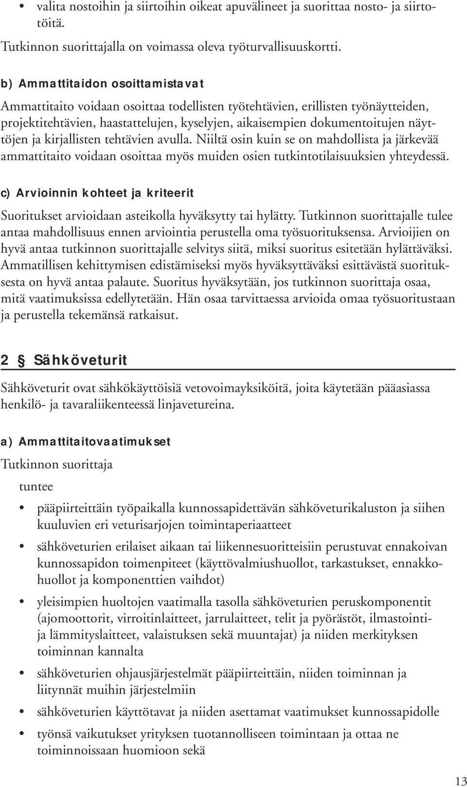 ja kirjallisten tehtävien avulla. Niiltä osin kuin se on mahdollista ja järkevää ammattitaito voidaan osoittaa myös muiden osien tutkintotilaisuuksien yhteydessä.