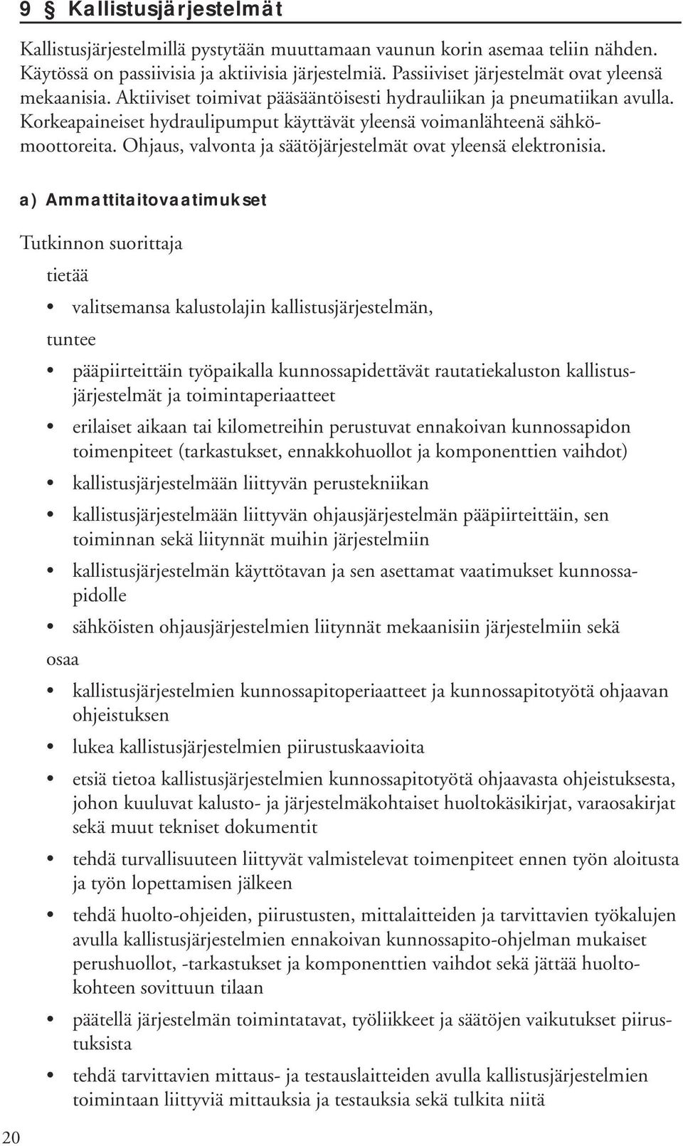 Korkeapaineiset hydraulipumput käyttävät yleensä voimanlähteenä sähkömoottoreita. Ohjaus, valvonta ja säätöjärjestelmät ovat yleensä elektronisia.