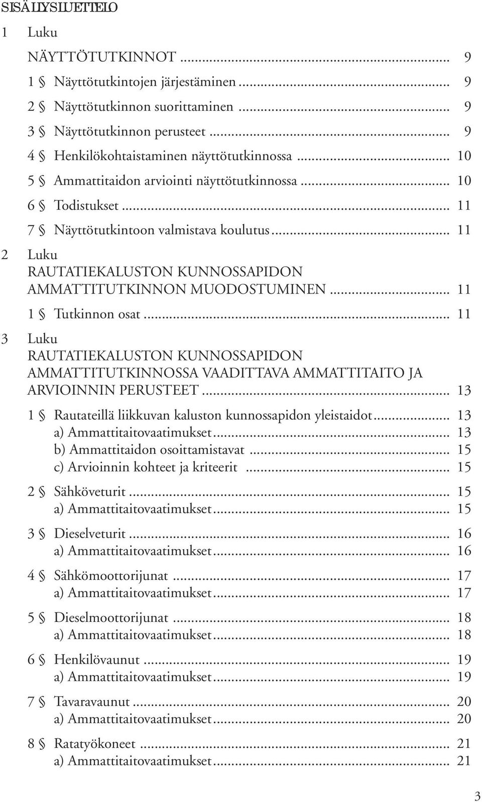 .. 11 1 Tutkinnon osat... 11 3 Luku RAUTATIEKALUSTON KUNNOSSAPIDON AMMATTITUTKINNOSSA VAADITTAVA AMMATTITAITO JA ARVIOINNIN PERUSTEET... 13 1 Rautateillä liikkuvan kaluston kunnossapidon yleistaidot.