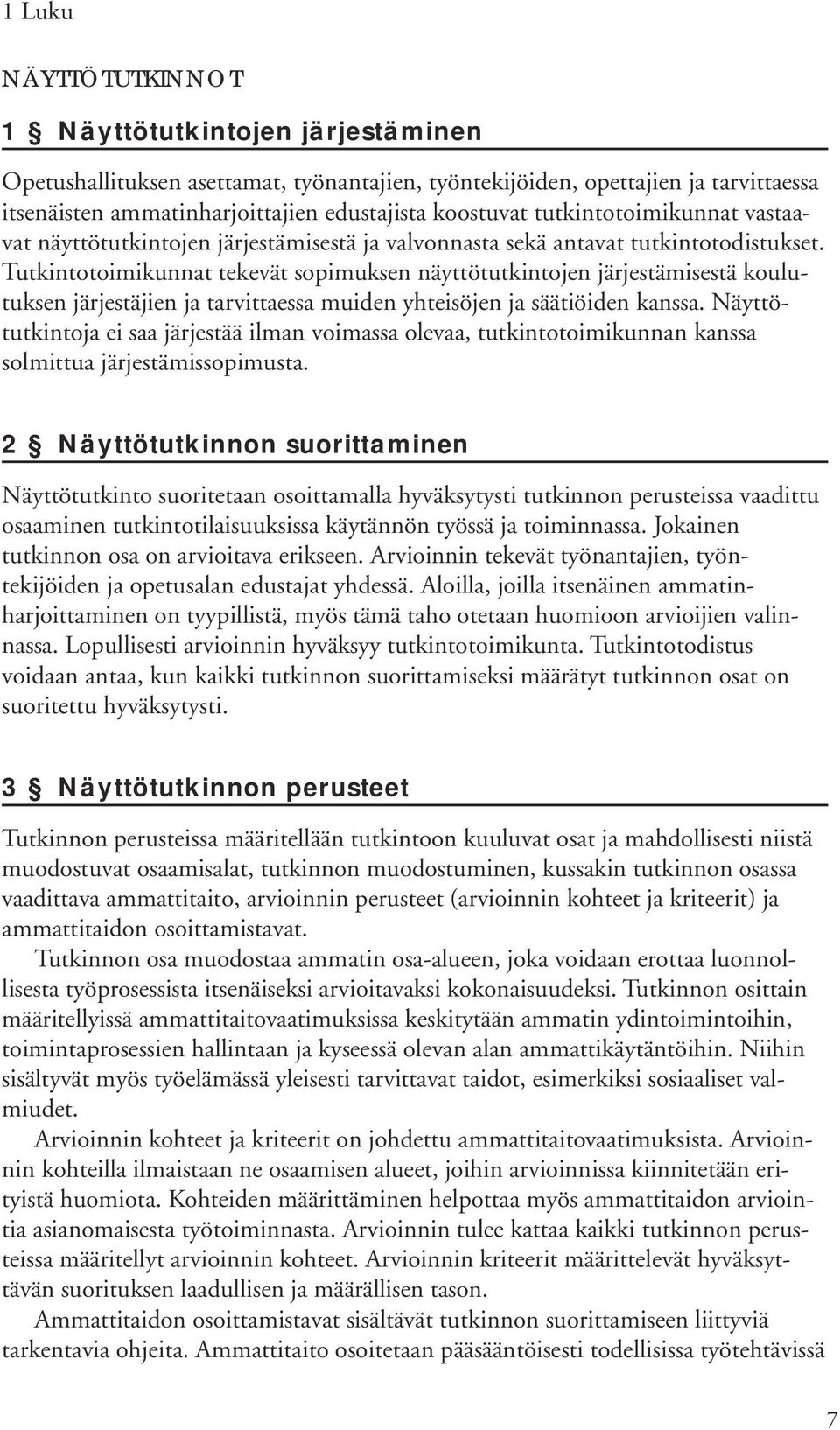 Tutkintotoimikunnat tekevät sopimuksen näyttötutkintojen järjestämisestä koulutuksen järjestäjien ja tarvittaessa muiden yhteisöjen ja säätiöiden kanssa.