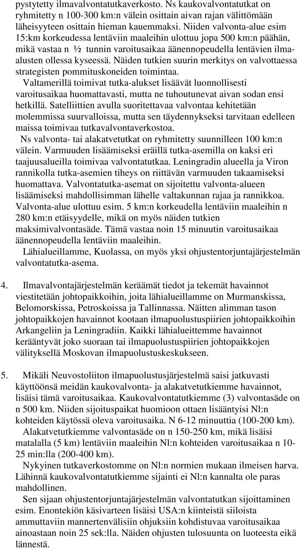 Näiden tutkien suurin merkitys on valvottaessa strategisten pommituskoneiden toimintaa.