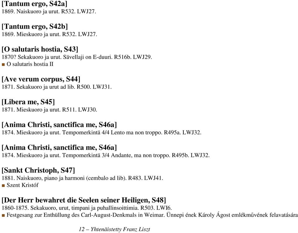 Mieskuoro ja urut. Tempomerkintä 4/4 Lento ma non troppo. R495a. LWJ32. [Anima Christi, sanctifica me, S46a] 1874. Mieskuoro ja urut. Tempomerkintä 3/4 Andante, ma non troppo. R495b. LWJ32. [Sankt Christoph, S47] 1881.
