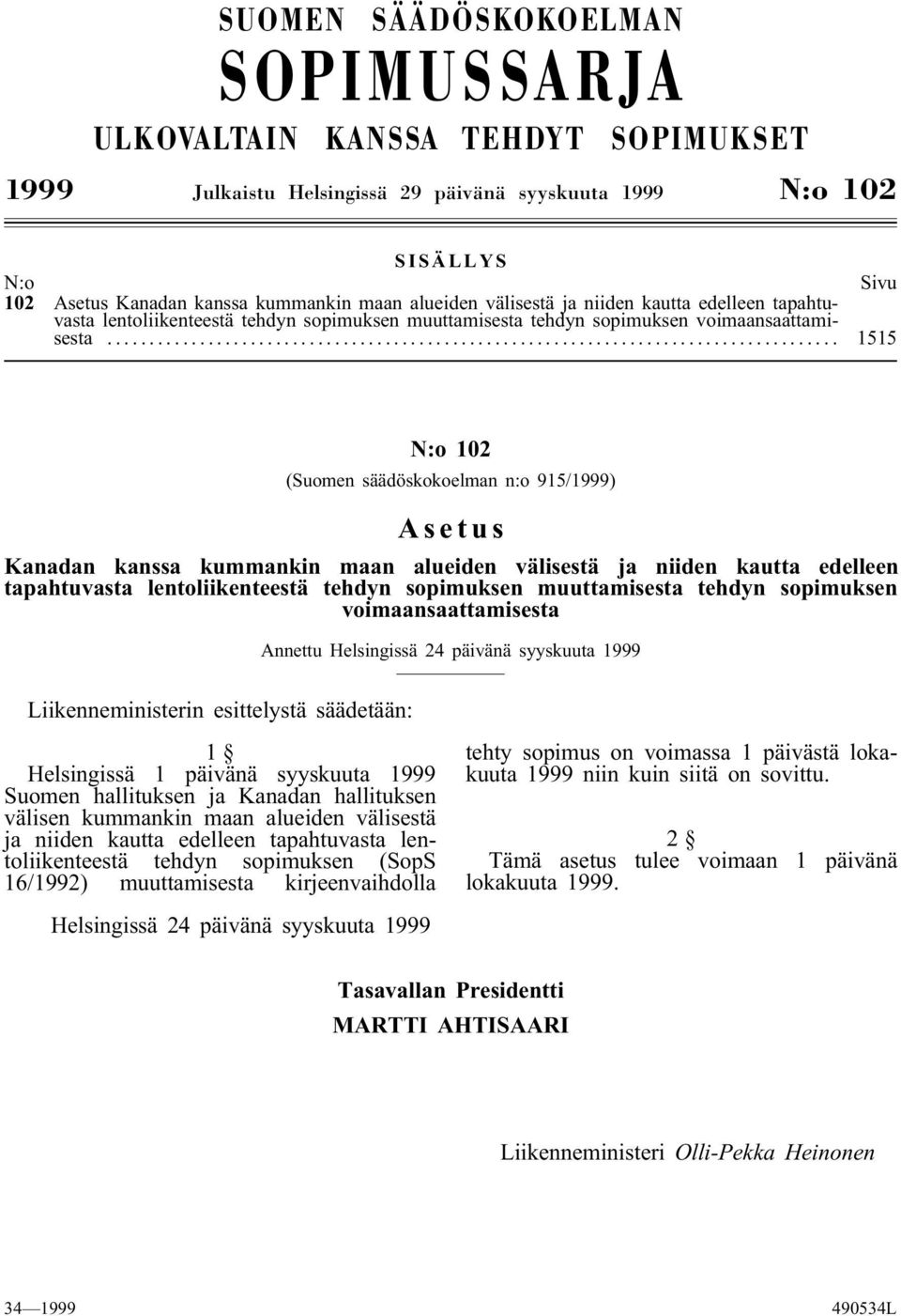 .. 1515 N:o 102 (Suomen säädöskokoelman n:o 915/1999) Asetus Kanadan kanssa kummankin maan alueiden välisestä ja niiden kautta edelleen tapahtuvasta lentoliikenteestä tehdyn sopimuksen muuttamisesta