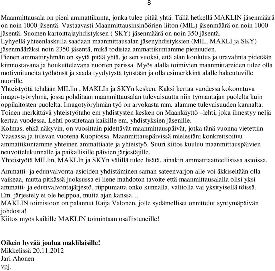 Lyhyellä yhteenlaskulla saadaan maanmittausalan jäsenyhdistyksien (MIL, MAKLI ja SKY) jäsenmääräksi noin 2350 jäsentä, mikä todistaa ammattikuntamme pienuuden.