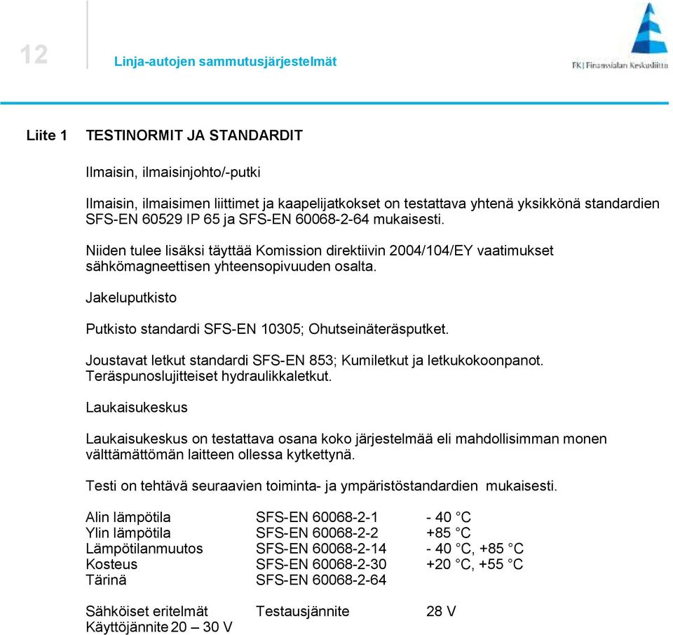 Jakeluputkisto Putkisto standardi SFS-EN 10305; Ohutseinäteräsputket. Joustavat letkut standardi SFS-EN 853; Kumiletkut ja letkukokoonpanot. Teräspunoslujitteiset hydraulikkaletkut.