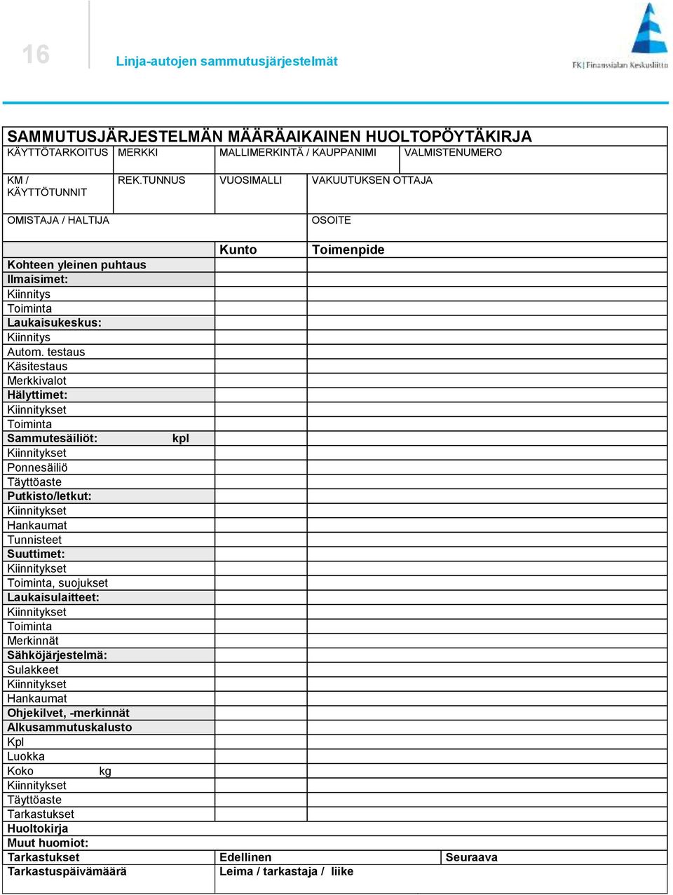 testaus Käsitestaus Merkkivalot Hälyttimet: Kiinnitykset Toiminta Sammutesäiliöt: kpl Kiinnitykset Ponnesäiliö Täyttöaste Putkisto/letkut: Kiinnitykset Hankaumat Tunnisteet Suuttimet: Kiinnitykset