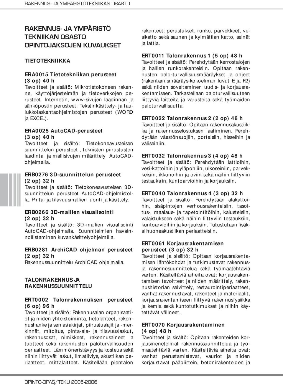 ERA0025 AutoCAD-perusteet (3 op) 40 h Tavoitteet ja sisältö: Tietokoneavusteisen suunnittelun perusteet, teknisten piirustusten laadinta ja mallisivujen määrittely AutoCADohjelmalla.