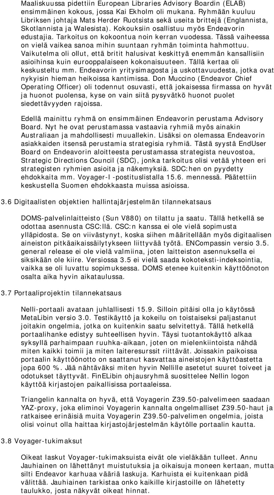 Tarkoitus on kokoontua noin kerran vuodessa. Tässä vaiheessa on vielä vaikea sanoa mihin suuntaan ryhmän toiminta hahmottuu.