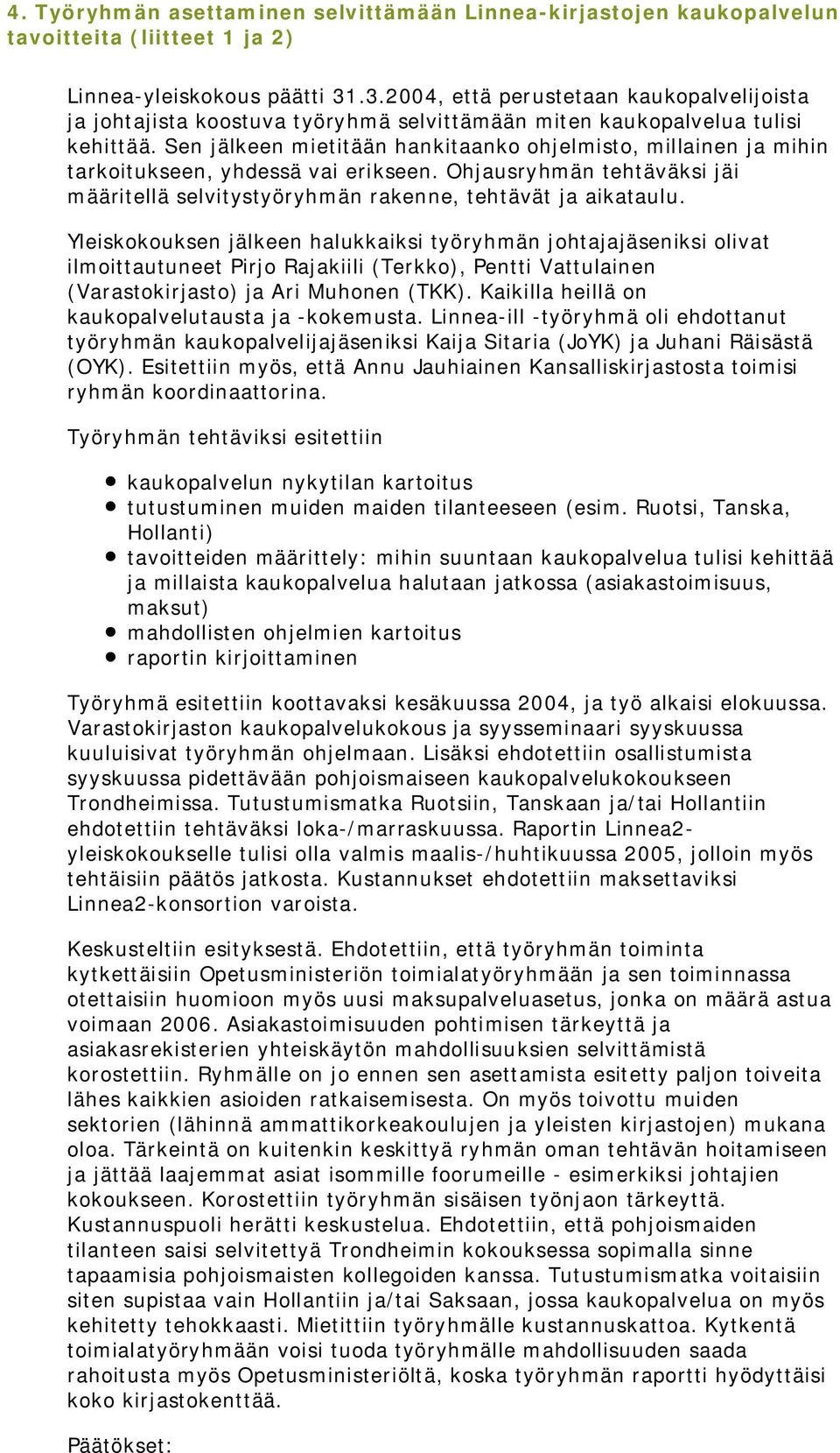 Sen jälkeen mietitään hankitaanko ohjelmisto, millainen ja mihin tarkoitukseen, yhdessä vai erikseen. Ohjausryhmän tehtäväksi jäi määritellä selvitystyöryhmän rakenne, tehtävät ja aikataulu.