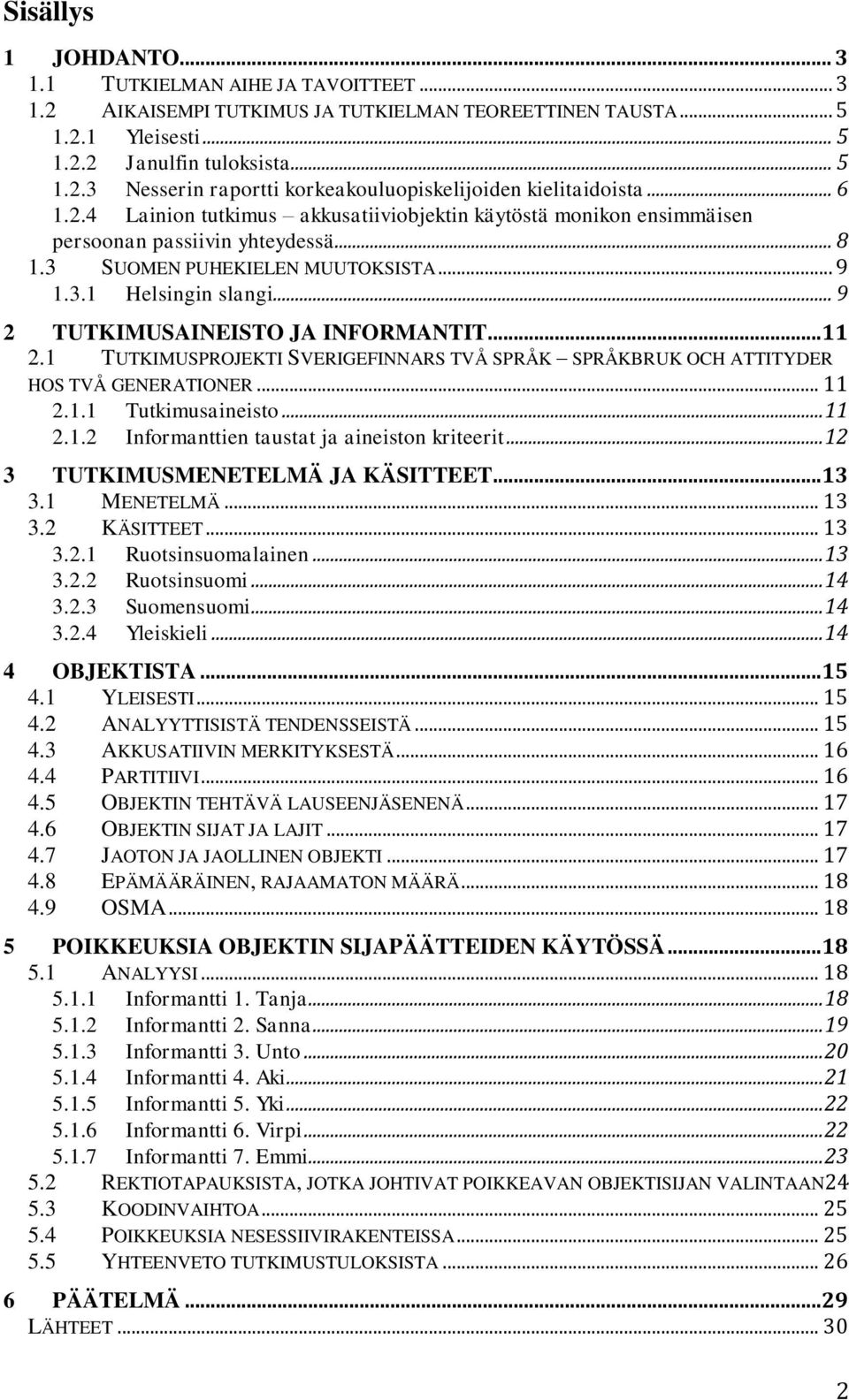 .. 9 2 TUTKIMUSAINEISTO JA INFORMANTIT...11 2.1 TUTKIMUSPROJEKTI SVERIGEFINNARS TVÅ SPRÅK SPRÅKBRUK OCH ATTITYDER HOS TVÅ GENERATIONER... 11 2.1.1 Tutkimusaineisto... 11 2.1.2 Informanttien taustat ja aineiston kriteerit.